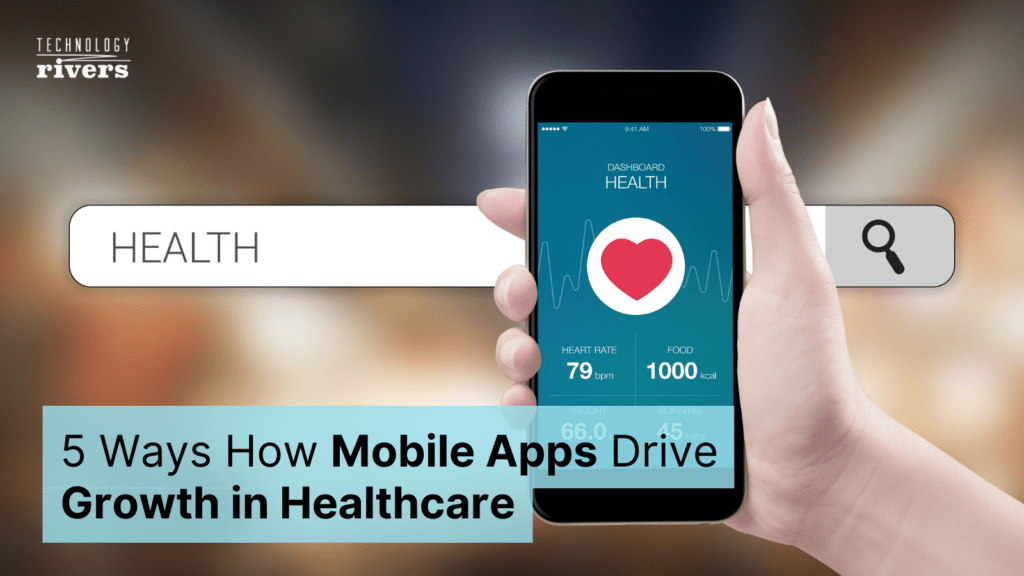 5 Ways Mobile Apps Drive Growth in Healthcare 1