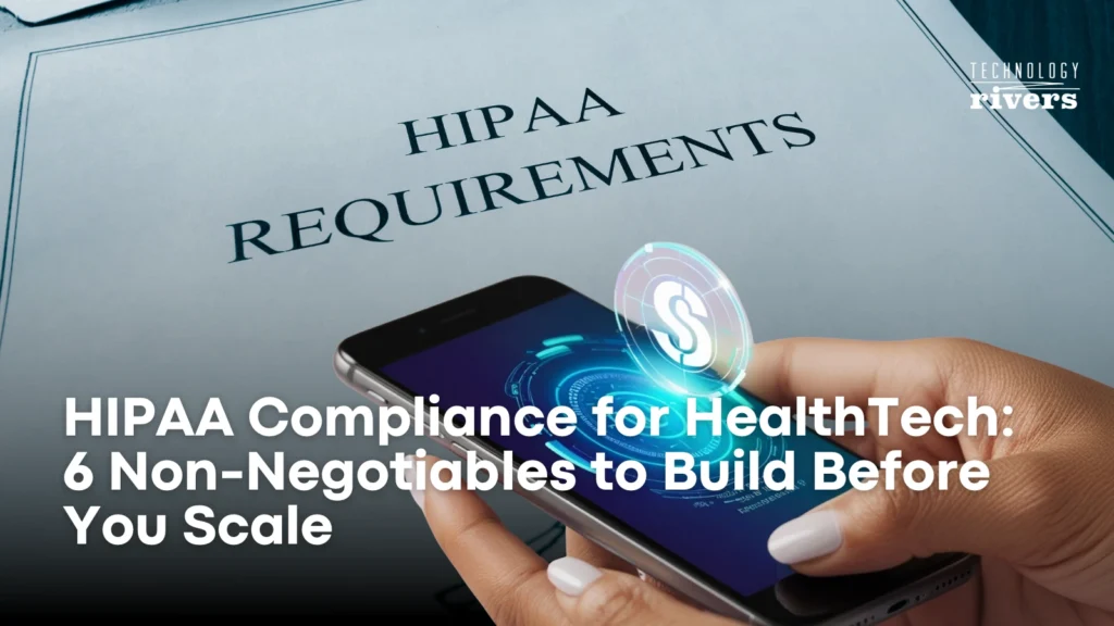 HIPAA Compliance for HealthTech: 6 Non-Negotiables to Build Before You Scale