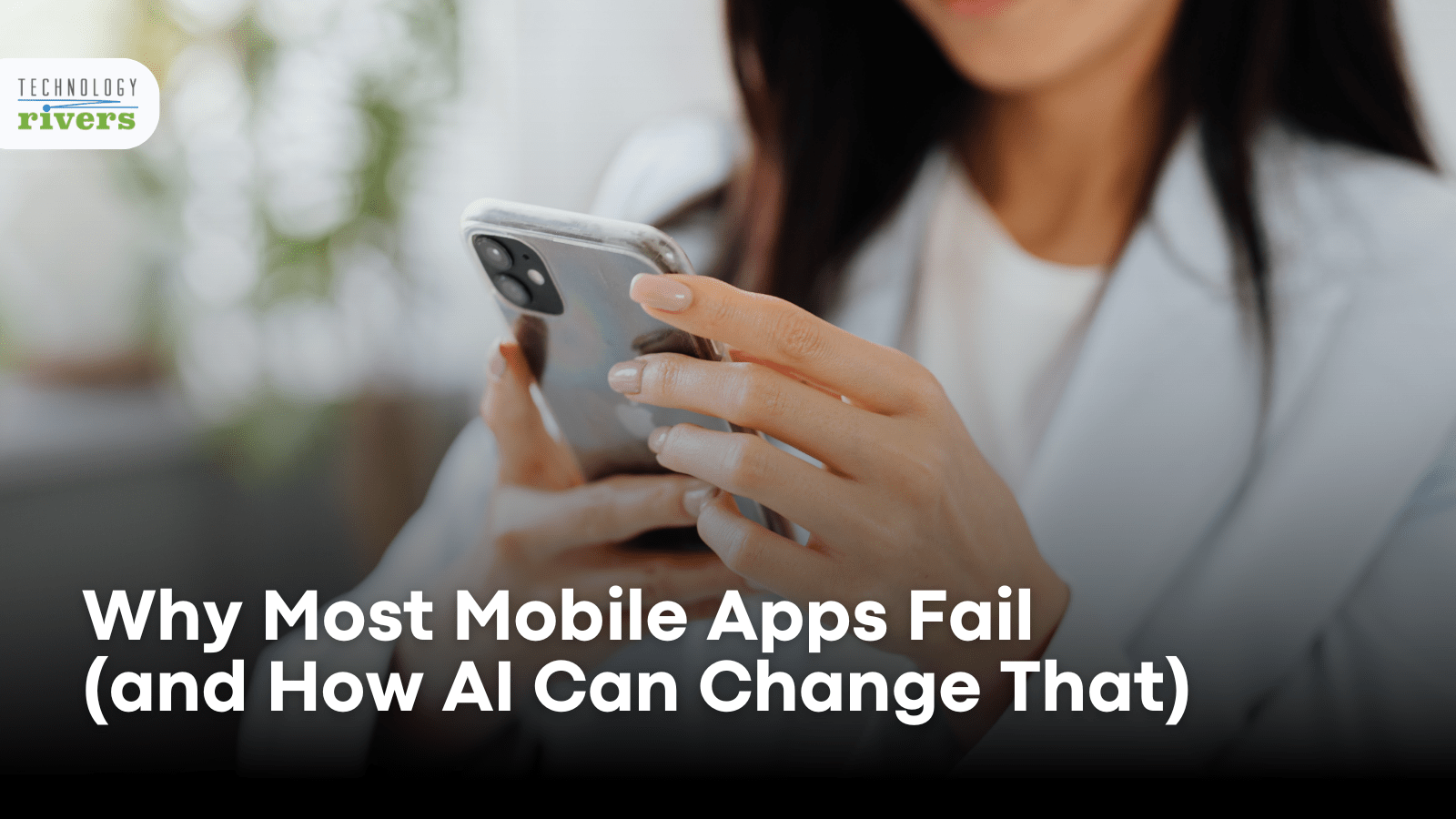 Why Most Mobile Apps Fail (and How AI Can Change That) - Technology Rivers