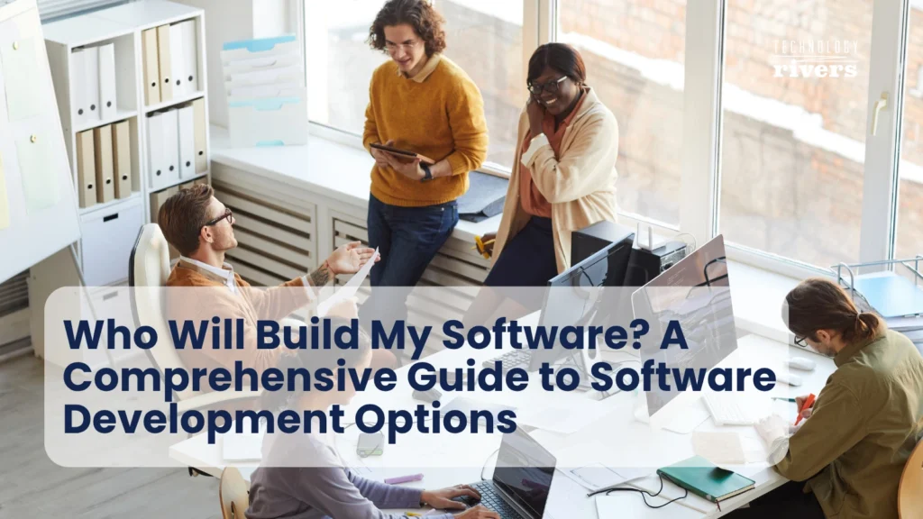 Who Will Build My Software? A Comprehensive Guide to Software Development Options