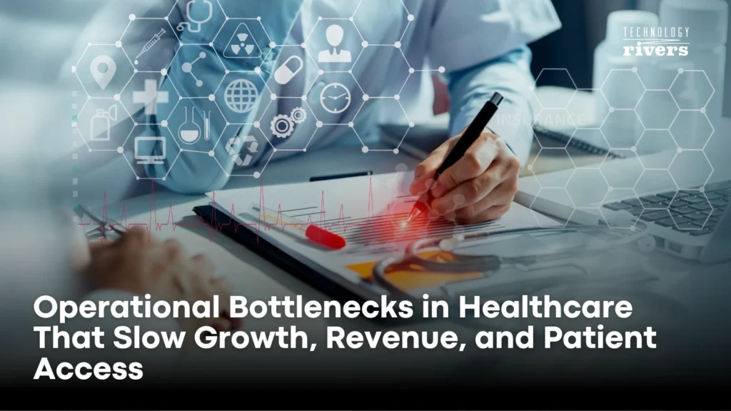 Operational Bottlenecks in Healthcare That Slow Growth, Revenue, and Patient Access1